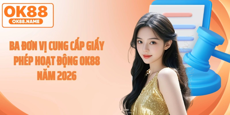 Ba đơn vị cung cấp giấy phép hoạt động OK88 năm 2026