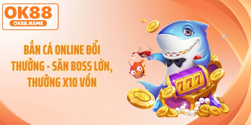 Bắn Cá Online Đổi Thưởng - Săn Boss Lớn, Thưởng X10 Vốn