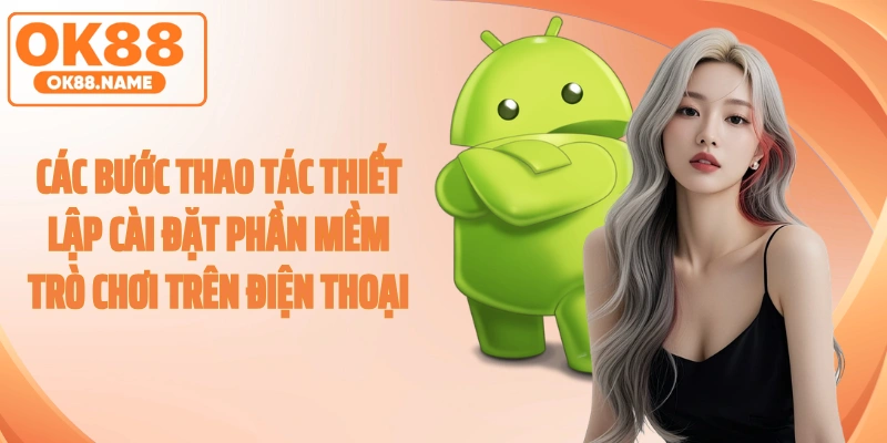 Các bước thao tác thiết lập cài đặt phần mềm trò chơi trên điện thoại.