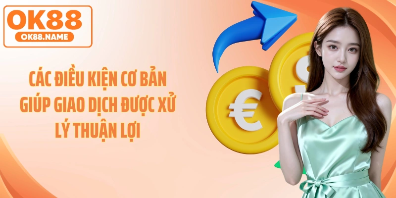 Các điều kiện cơ bản giúp giao dịch được xử lý thuận lợi
