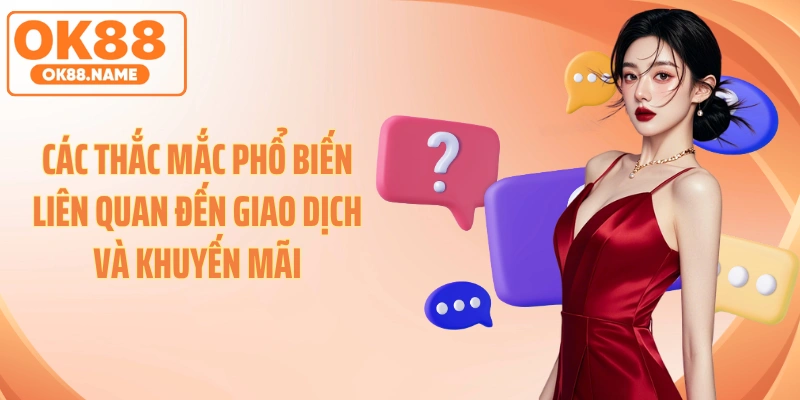 Các thắc mắc phổ biến liên quan đến giao dịch và khuyến mãi