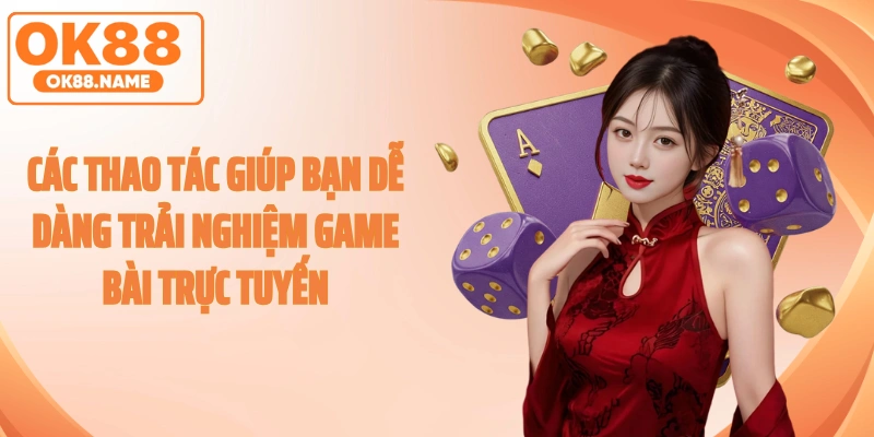 Các thao tác giúp bạn dễ dàng trải nghiệm game bài trực tuyến