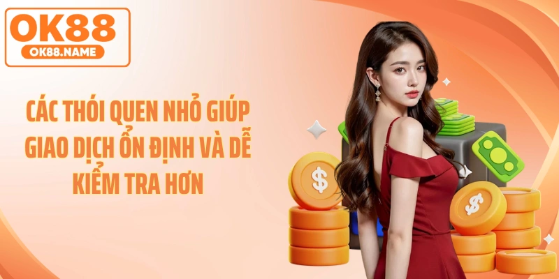 Các thói quen nhỏ giúp giao dịch ổn định và dễ kiểm tra hơn
