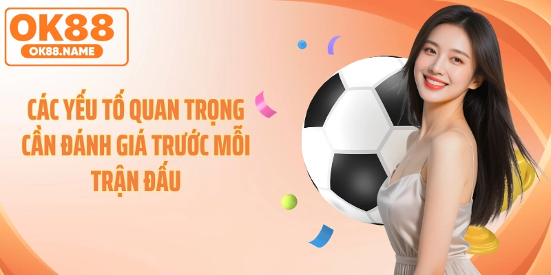Các yếu tố quan trọng cần đánh giá trước mỗi trận đấu