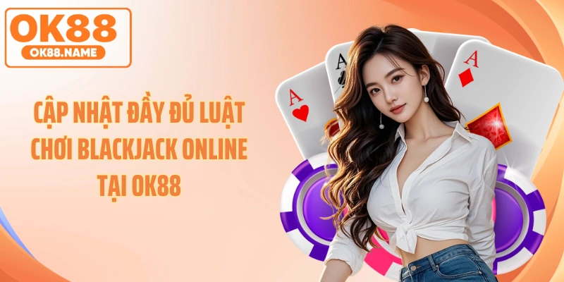 Cập nhật đầy đủ luật chơi blackjack online tại OK88