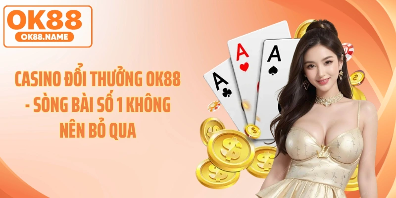 Casino Đổi Thưởng OK88 - Sòng Số 1 Không Nên Bỏ Qua