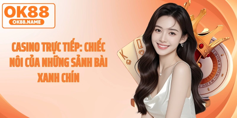 Casino Trực Tiếp: Chiếc Nôi Của Những Sảnh Bài Xanh Chín