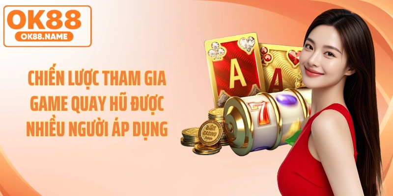 Chiến lược tham gia game quay hũ được nhiều người áp dụng