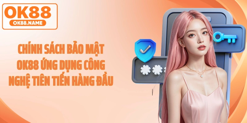 Chính sách bảo mật OK88 ứng dụng công nghệ tiên tiến hàng đầu