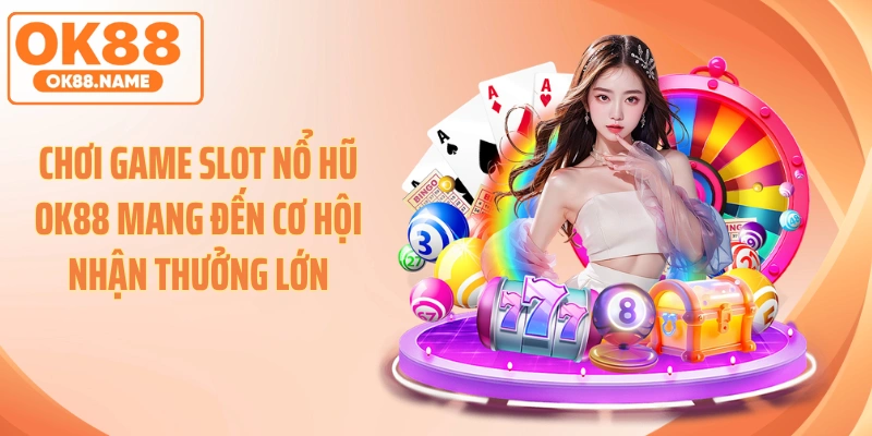 Chơi game slot nổ hũ OK88 mang đến cơ hội nhận thưởng lớn
