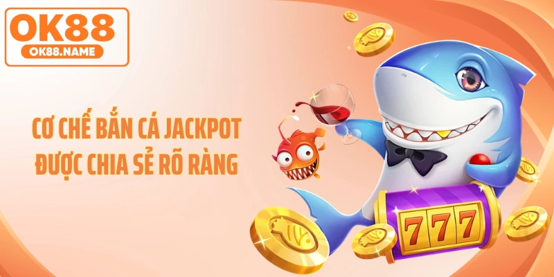 Cơ chế bắn cá jackpot được chia sẻ rõ ràng
