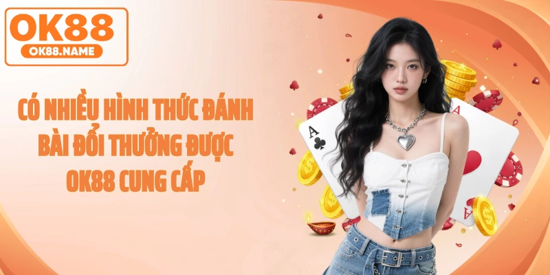 Có nhiều hình thức đánh bài đổi thưởng được OK88 cung cấp