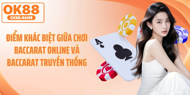 Điểm khác biệt giữa chơi baccarat online và baccarat truyền thống