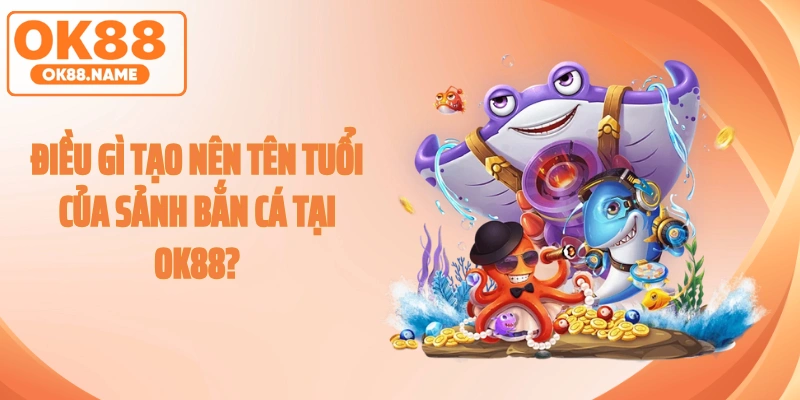 Điều gì tạo nên tên tuổi của sảnh bắn cá tại OK88?