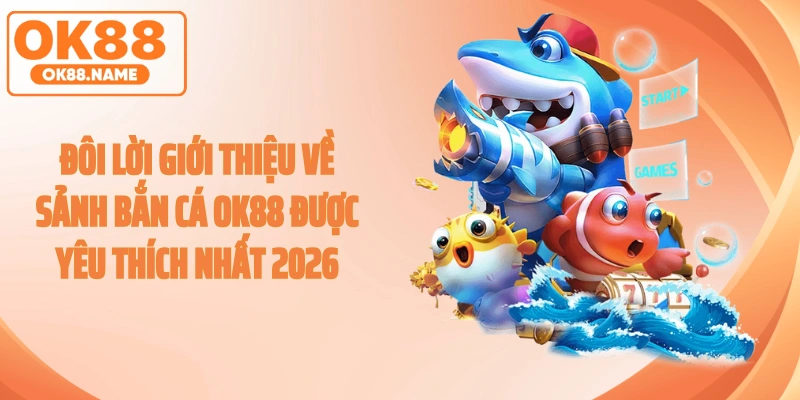 Đôi lời giới thiệu về sảnh bắn cá OK88 được yêu thích nhất 2026