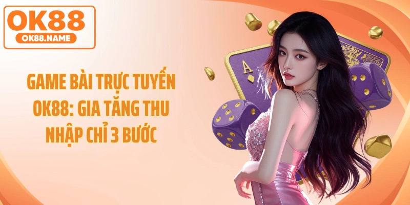 Game Bài Trực Tuyến OK88: Gia Tăng Thu Nhập Chỉ 3 Bước