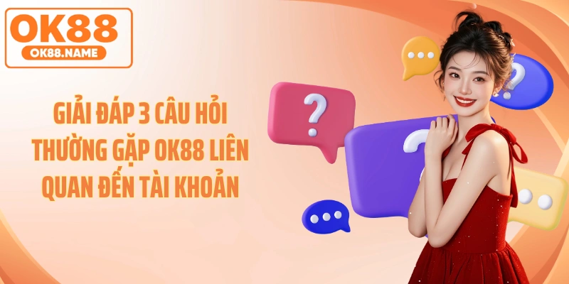 Giải đáp 3 câu hỏi thường gặp OK88 liên quan đến tài khoản