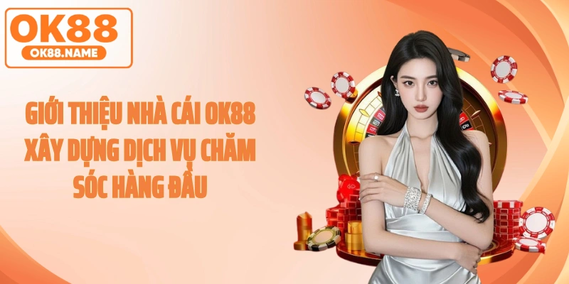 Giới thiệu nhà cái OK88 xây dựng dịch vụ chăm sóc hàng đầu