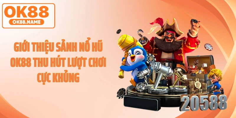 Giới thiệu sảnh nổ hũ OK88 thu hút lượt chơi cực khủng