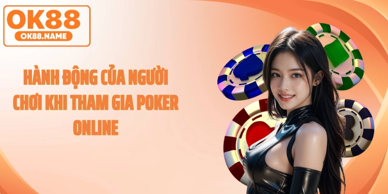 Hành động của người chơi khi tham gia poker online