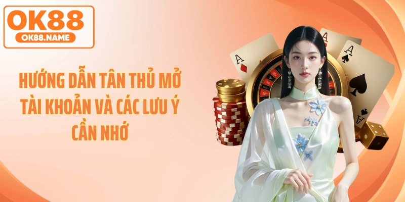 Hướng dẫn tân thủ mở tài khoản và các lưu ý cần nhớ