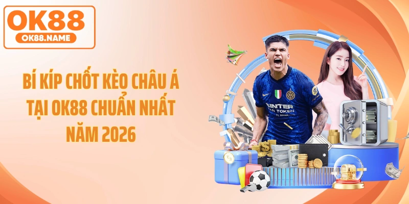Bí Kíp Chốt Kèo Châu Á Tại OK88 Chuẩn Nhất Năm 2026