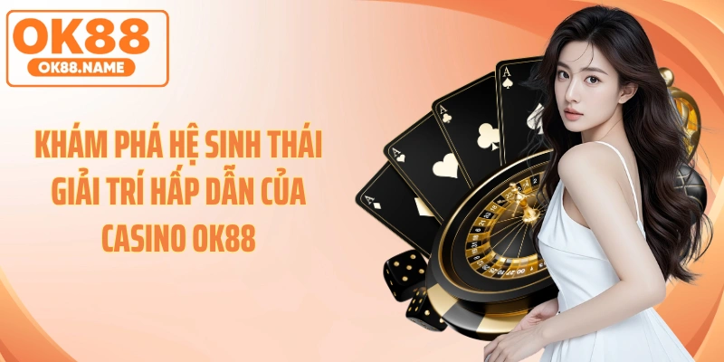 Khám phá hệ sinh thái giải trí hấp dẫn của casino OK88