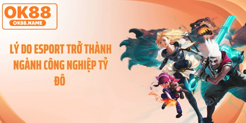 Lý do Esport trở thành ngành công nghiệp tỷ đô