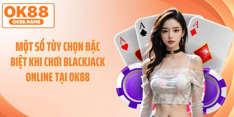 Một số tùy chọn đặc biệt khi chơi blackjack online tại OK88