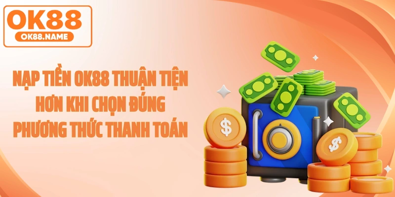 Nạp tiền OK88 thuận tiện hơn khi chọn đúng phương thức thanh toán