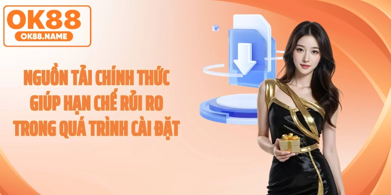 Nguồn tải chính thức giúp hạn chế rủi ro trong quá trình cài đặt
