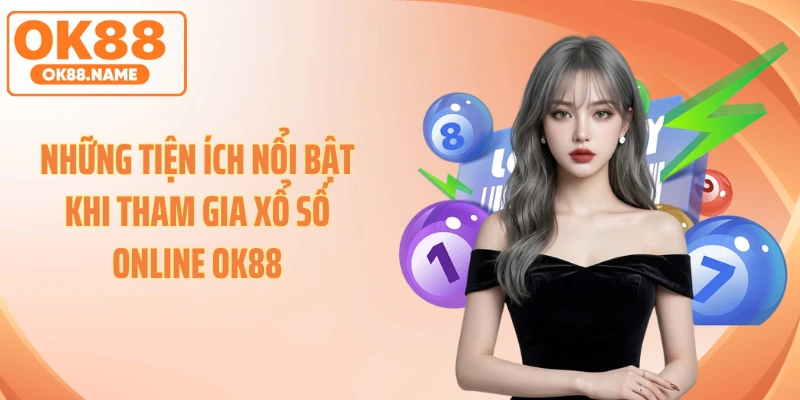 Những tiện ích nổi bật khi tham gia xổ số online OK88