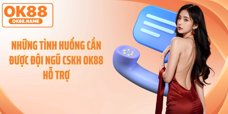 Những tình huống cần được đội ngũ CSKH OK88 hỗ trợ