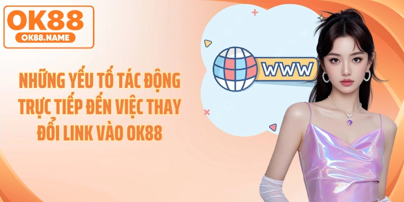 Những yếu tố tác động trực tiếp đến việc thay đổi link vào OK88