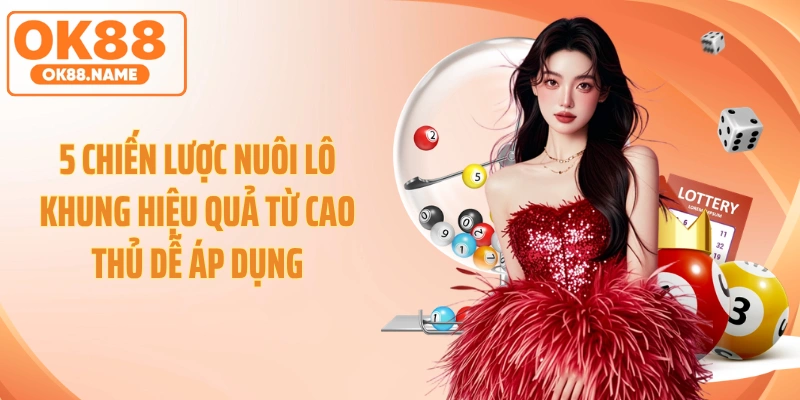 5 Chiến Lược Nuôi Lô Khung Hiệu Quả Từ Cao Thủ Dễ Áp Dụng