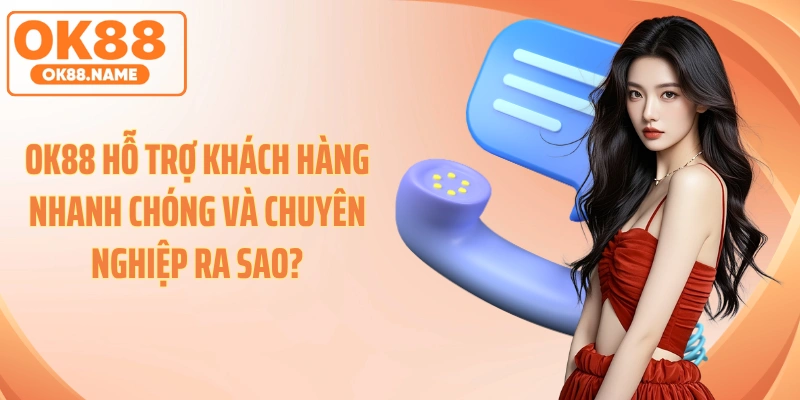 OK88 hỗ trợ khách hàng nhanh chóng và chuyên nghiệp ra sao?
