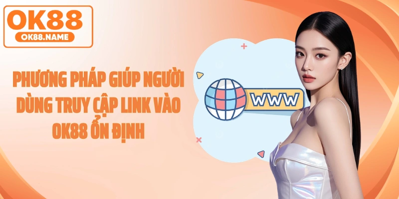 Phương pháp giúp người dùng truy cập link vào OK88 ổn định