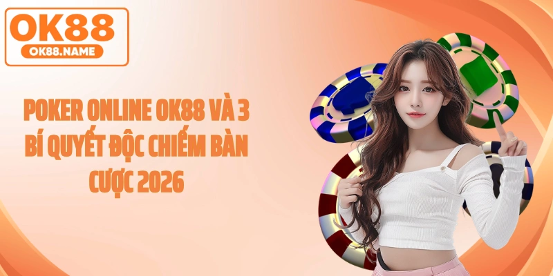 Poker Online OK88 Và 3 Bí Quyết Độc Chiếm Bàn Cược 2026