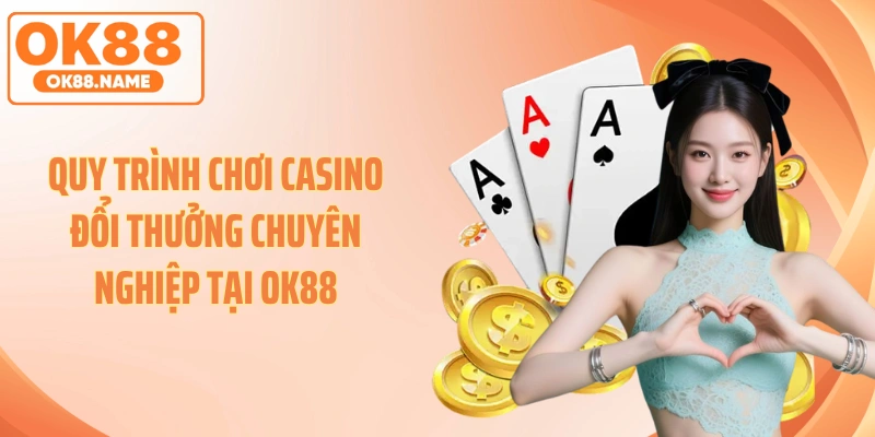 Quy trình chơi casino đổi thưởng chuyên nghiệp tại OK88