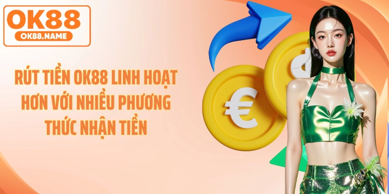Rút tiền OK88 linh hoạt hơn với nhiều phương thức nhận tiền