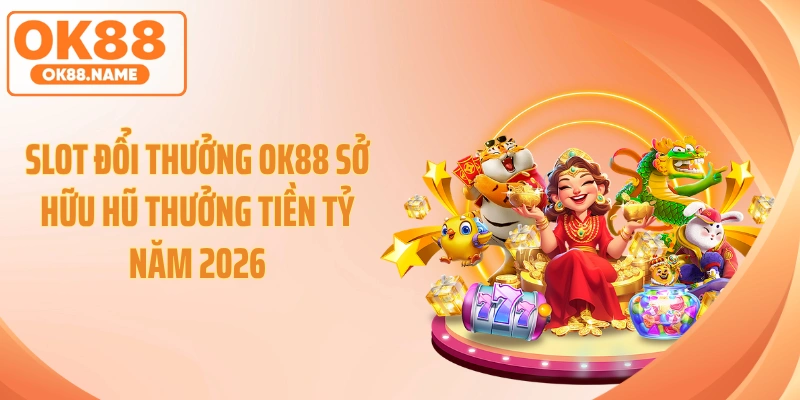 Slot Đổi Thưởng OK88 Sở Hữu Hũ Thưởng Tiền Tỷ Năm 2026