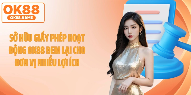 Sở hữu giấy phép hoạt động OK88 đem lại cho đơn vị nhiều lợi ích