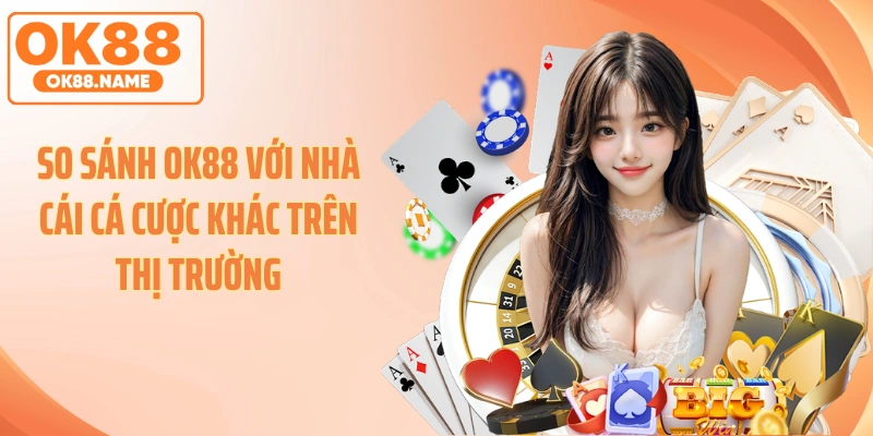 So sánh OK88 với nhà cái cá cược khác trên thị trường