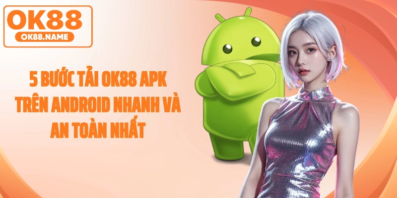 5 Bước Tải OK88 APK Trên Android Nhanh Và An Toàn Nhất