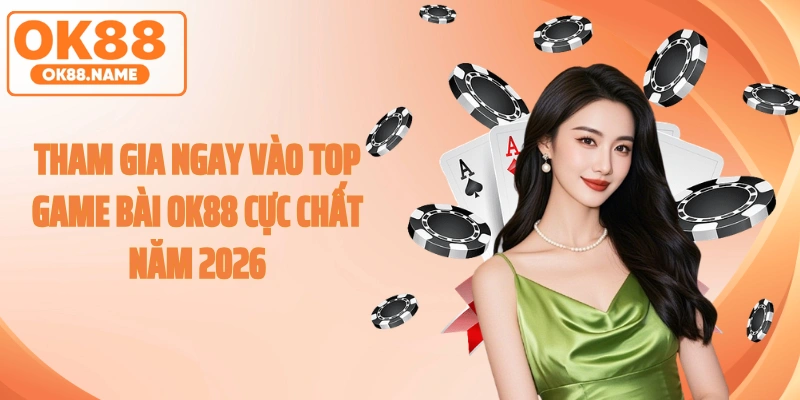 Tham gia ngay vào top game bài OK88 cực chất năm 2026