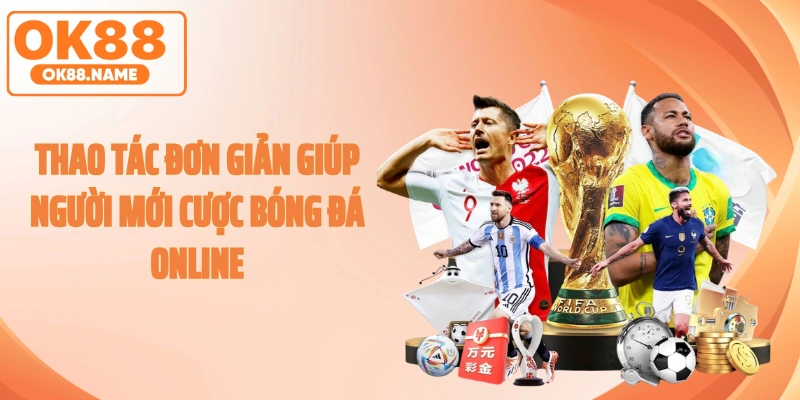 Thao tác đơn giản giúp người mới cược bóng đá online