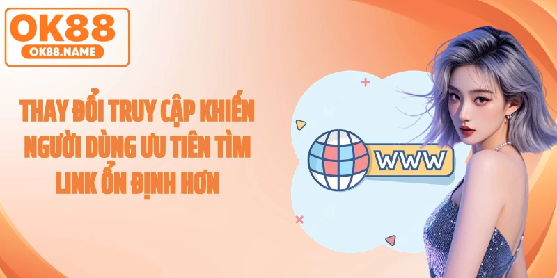 Thay đổi truy cập khiến người dùng ưu tiên tìm link ổn định hơn