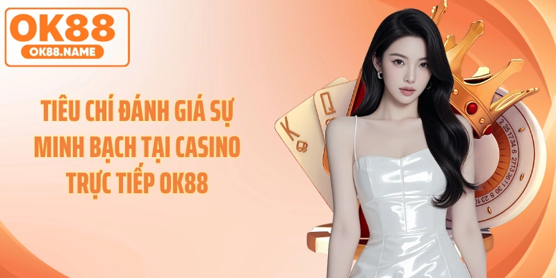 Tiêu chí đánh giá sự minh bạch tại Casino trực tiếp OK88