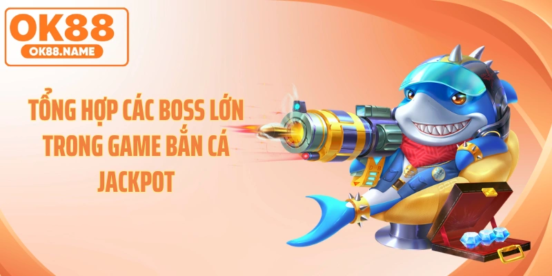 Tổng hợp các Boss lớn trong game bắn cá jackpot