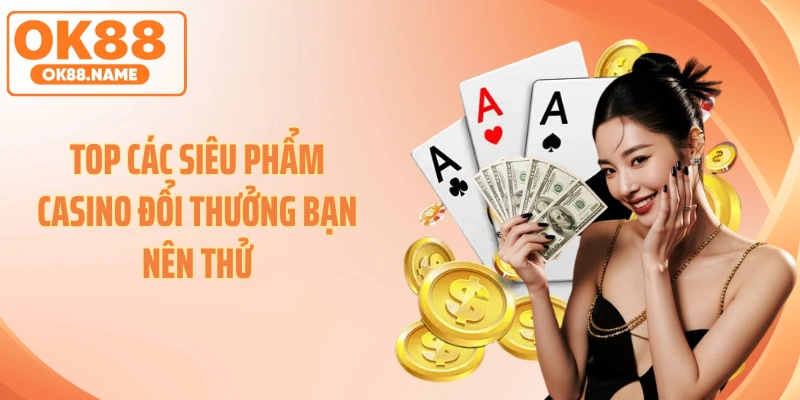 Top các siêu phẩm casino đổi thưởng bạn nên thử